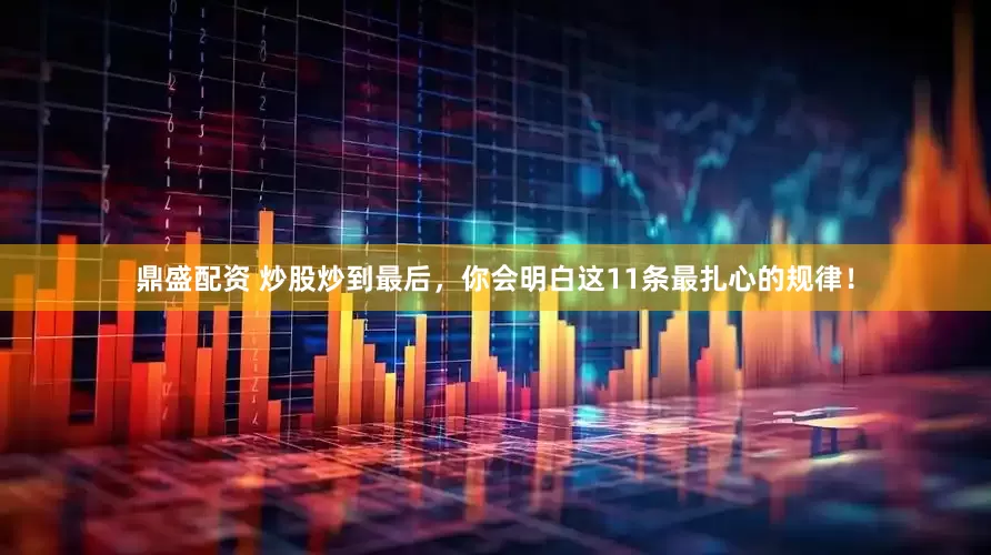 鼎盛配资 炒股炒到最后，你会明白这11条最扎心的规律！