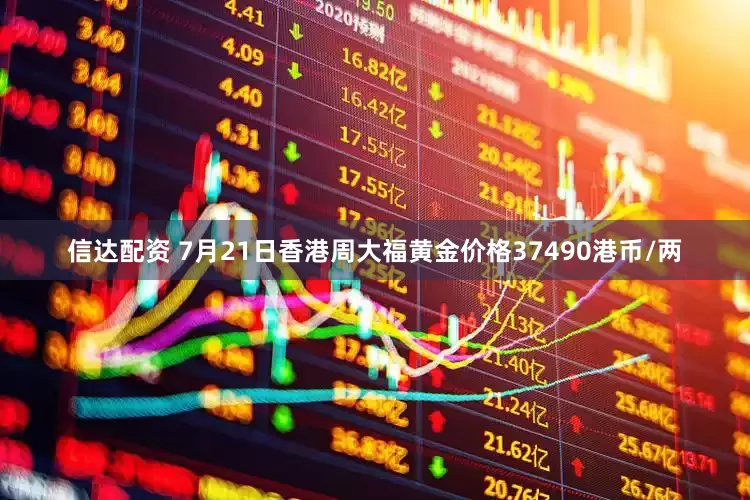 信达配资 7月21日香港周大福黄金价格37490港币/两