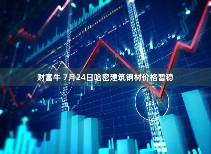财富牛 7月24日哈密建筑钢材价格暂稳