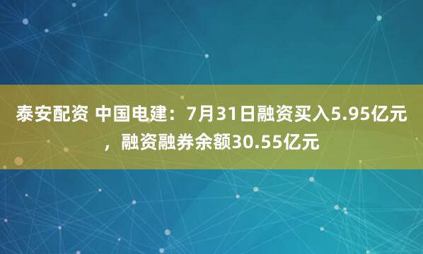泰安配资 中国电建：7月31日融资买入5.95亿元，融资融券余额30.55亿元