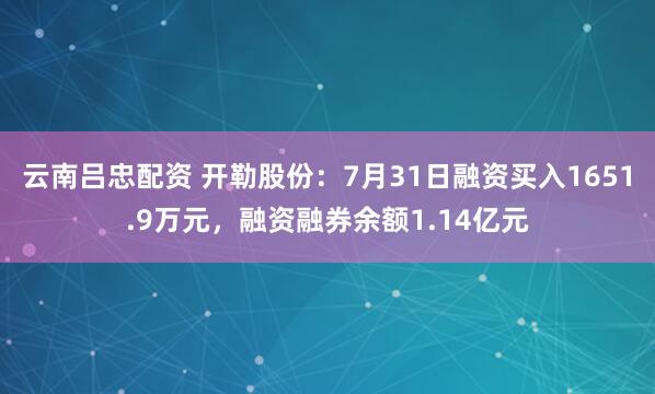 云南吕忠配资 开勒股份：7月31日融资买入1651.9万元，融资融券余额1.14亿元