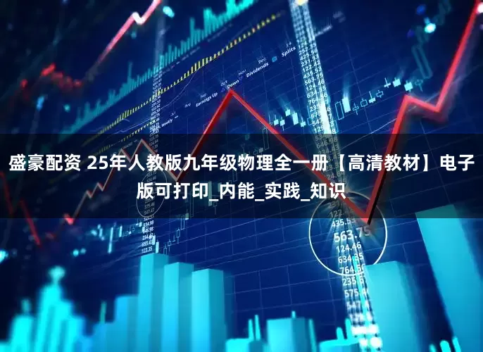 盛豪配资 25年人教版九年级物理全一册【高清教材】电子版可打印_内能_实践_知识